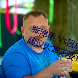 张津瑜 Vs吕总卫生间视频在哪(nǎ)看(kàn)? 建(jiàn)议大家不要找了!