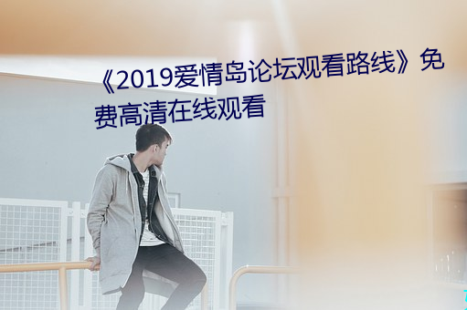 《2019愛情島論壇觀看路線》免費高清在線觀看