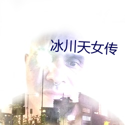 冰(冰)川(川)天(天)女(女)传(傳)