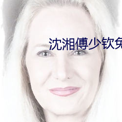 沈湘傅少钦免(免)费阅(閱)读小(小)说(說)