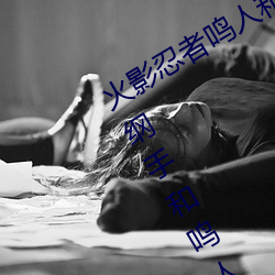 火影忍者鳴人和綱手辦公室x(火影忍者綱手和鳴人辦公室)