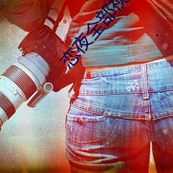 恋(戀)夜(夜)全(全)部视(視)频(頻)