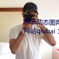 邪恶动态图两性拍拍 男人需要的网站qiubai 18进禁日本邪恶