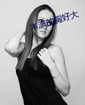丰(fēng)满的胸(xiōng)好大