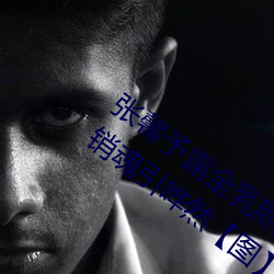 张馨予露全乳照被网友扒出 赤身裸体表情销魂引哗然【图】 （窝棚）