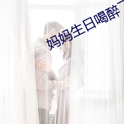 妈妈生日喝醉了给我机会