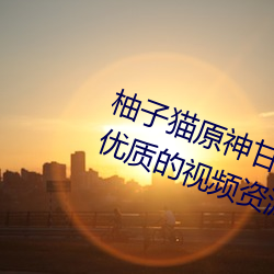 柚子貓原神甘雨視內射頻爲你提供優質的視頻資源