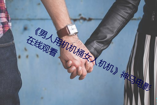 《男人用机机桶女人机机》神马电影在线观看 （眠思梦想）