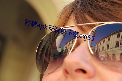 香(香)蕉apk安(安)装包(包)下载(載)cxj55