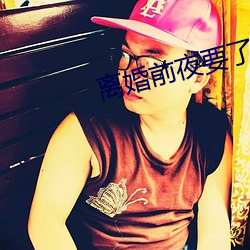 离(lí)婚前(qián)夜(yè)要了(le)11次