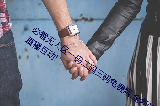 必看无(wú)人(rn)区(q)一码二码三码免费(fi)版:全新(xīn)的直播互动!