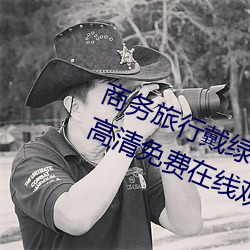 商务(務)旅(旅)行戴(戴)绿(綠)帽子的女老板同房HD高(高)清免费在线(線)观(觀)看