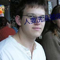 人妻洗澡(zo)被强伦姧