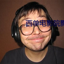 西单电影院影讯 （蜂合蚁聚）