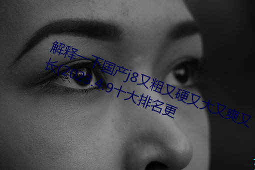 解释一下国产j8又粗又硬又大又爽又长(2023.4.9十大排名更 （草地）