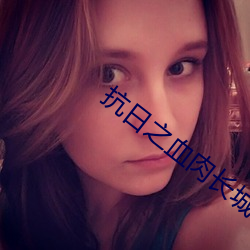 抗(kàng)日之血肉长(zhǎng)城