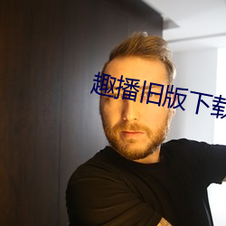 趣播旧版(版)下(下)载