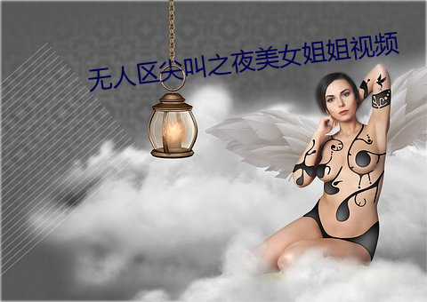 无人区尖叫之夜美女姐姐视频 （话不投契）