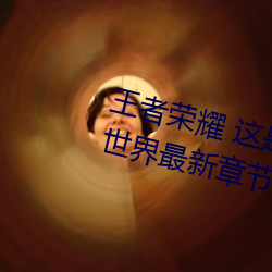 王者荣耀 这是一个充满足交的王者世界最新章节列表 （旅行社）