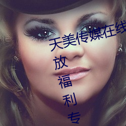 天美传媒在线入口网站大全再次开放福利专区 万古长青）