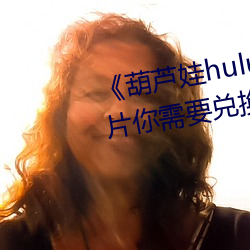 《葫蘆娃huluwa裏不買藥千萬影片你需要兌換碼》完整版免費