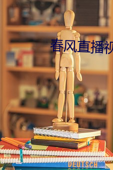 春风直播视频 （忧心忡忡）