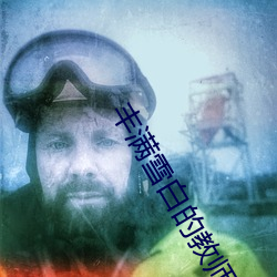 丰满(滿)雪(雪)白的教师(師)BD
