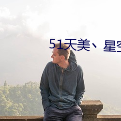 51天美丶星空丶果冻最新章节
