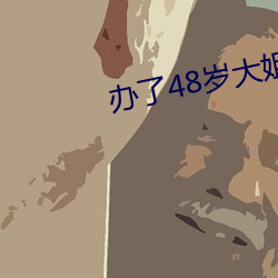 办了48岁大姐