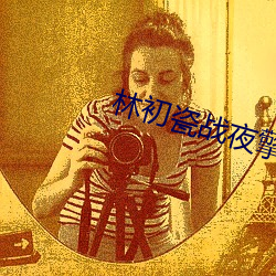 林初(chū)瓷(cí)战夜擎