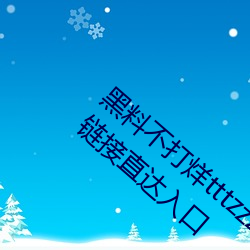 黑料不打烊tttzzz最新入口:黑料不打烊tttzzz链接直达入口