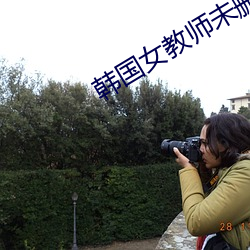 韩(hán)国女(nǚ)教师未(wèi)删减(jiǎn)完整(zhěng)版