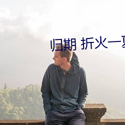 归(歸)期 折火一(一)夏