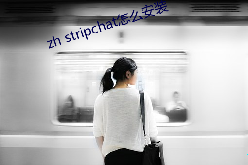 zh stripchat怎(怎)么安(安)装(裝)