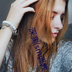 深(shēn)渊(sm调教(jiào)