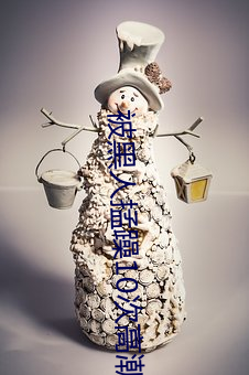 被黑人(人)掹(掹)躁10次(次)高潮