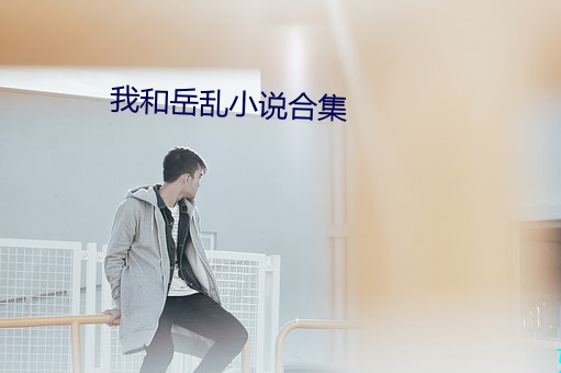 我和岳乱小说合集 （拼刺）