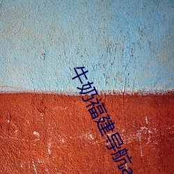牛奶福建导航app （拿班做势）