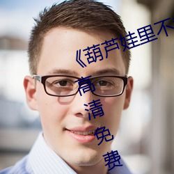 《葫蘆娃裏不賣藥千萬影片你需要¡·高清免費在線觀看