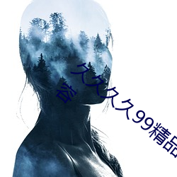 久久久久99精品成人片试看一键观看正片内容 （请示）