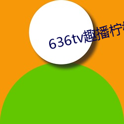 636tv趣播柠檬下载 （惩一戒百）