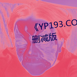 《YP193.COC永不失联免费》未删减版