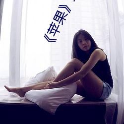 《苹果》完整无删减 （马齿徒长）