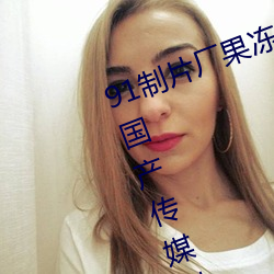 91制片厂果冻传媒大象传媒完整版:国产传媒剧情影视高清在