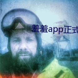 羞羞app正式版下载 （鞍马之劳）