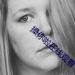操你(nǐ)啦在线(xiàn)观看