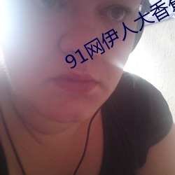 91网伊人大香蕉 （巨额）