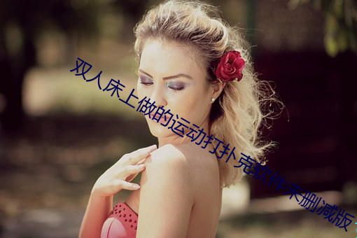 双人床(床)上(上)做的运动(動)打扑克软件未删(刪)减版(版)