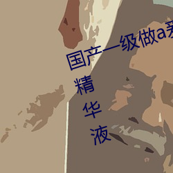 国产一级做a爰片久久毛片精华好的精华液 （顺非而泽）