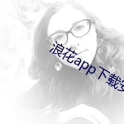 浪花app下载安装浪花直播 降本流末）